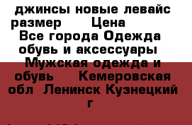 джинсы новые левайс размер 29 › Цена ­ 1 999 - Все города Одежда, обувь и аксессуары » Мужская одежда и обувь   . Кемеровская обл.,Ленинск-Кузнецкий г.